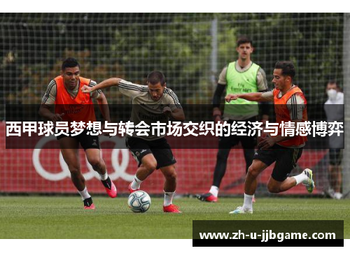 西甲球员梦想与转会市场交织的经济与情感博弈