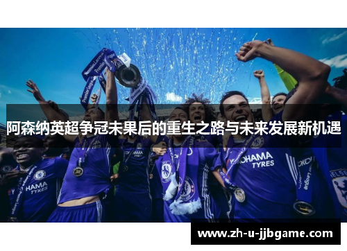 阿森纳英超争冠未果后的重生之路与未来发展新机遇