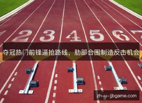 夺冠热门前锋逼抢路线，肋部合围制造反击机会
